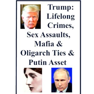 Trump’s Vicious Crimes & Mafia & Oligarch Ties